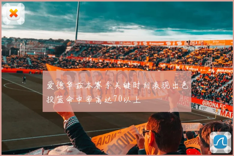 爱德华兹本赛季关键时刻表现出色投篮命中率高达70以上