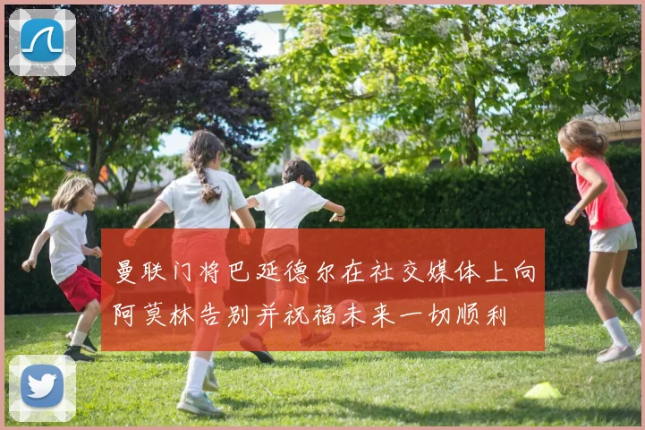 曼联门将巴延德尔在社交媒体上向阿莫林告别并祝福未来一切顺利