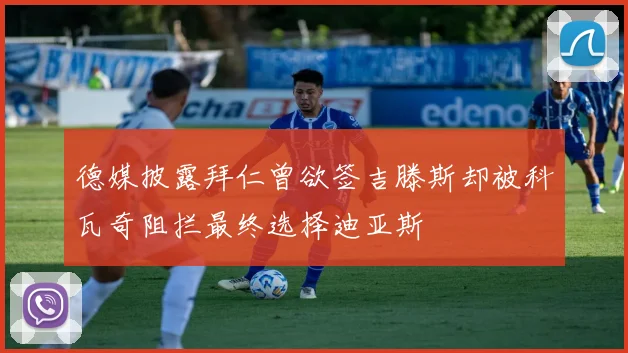 德媒披露拜仁曾欲签吉滕斯却被科瓦奇阻拦最终选择迪亚斯