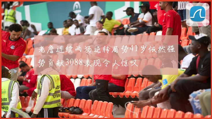 老詹连续两场逆转局势41岁依然强势贡献3088表现令人惊叹