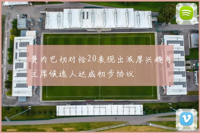 费内巴切对恰20表现出浓厚兴趣与主席候选人达成初步协议