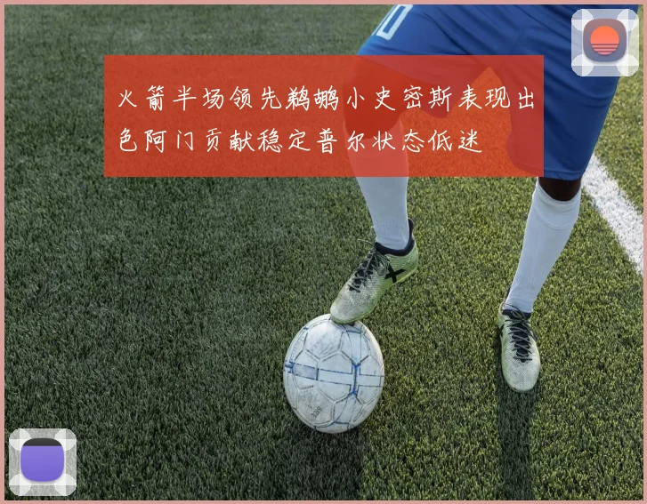 火箭半场领先鹈鹕小史密斯表现出色阿门贡献稳定普尔状态低迷