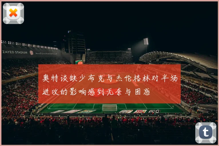 奥特谈缺少布克与杰伦格林对半场进攻的影响感到无奈与困惑