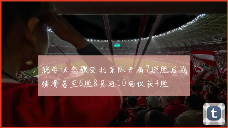 航母状态骤变北京队开局7连胜后战绩滑落至6胜8负近10场仅获4胜