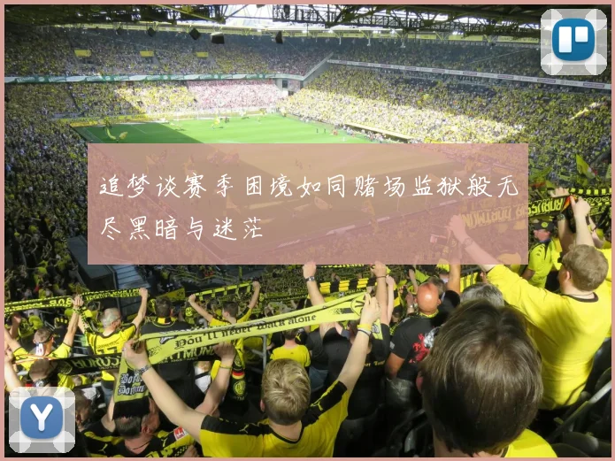 追梦谈赛季困境如同赌场监狱般无尽黑暗与迷茫