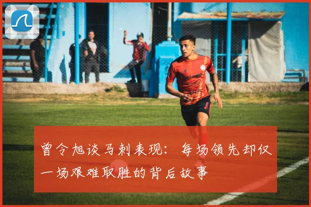 曾令旭谈马刺表现：每场领先却仅一场艰难取胜的背后故事