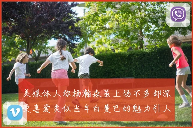 美媒体人称杨瀚森虽上场不多却深受喜爱类似当年白曼巴的魅力引人瞩目