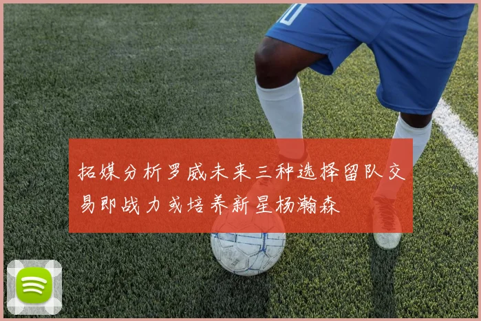 拓媒分析罗威未来三种选择留队交易即战力或培养新星杨瀚森