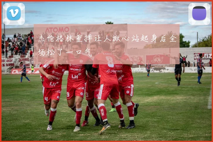 杰伦格林重摔让人揪心站起身后全场松了一口气