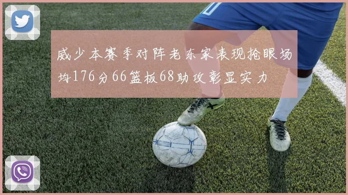 威少本赛季对阵老东家表现抢眼场均176分66篮板68助攻彰显实力